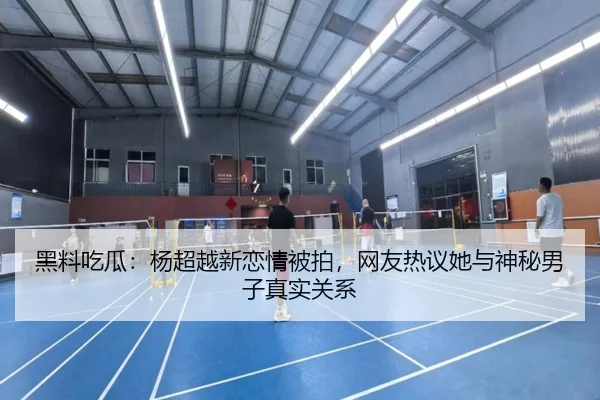 黑料吃瓜：杨超越新恋情被拍，网友热议她与神秘男子真实关系